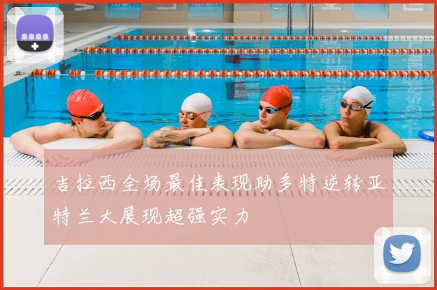 吉拉西全场最佳表现助多特逆转亚特兰大展现超强实力