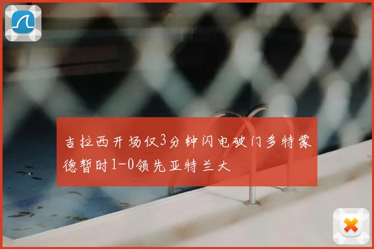 吉拉西开场仅3分钟闪电破门多特蒙德暂时1-0领先亚特兰大