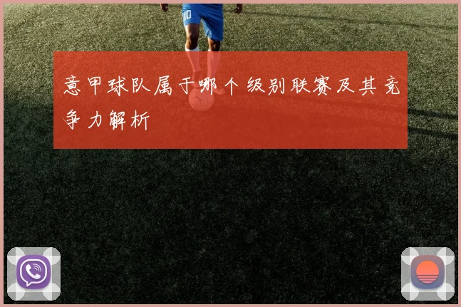 意甲球队属于哪个级别联赛及其竞争力解析