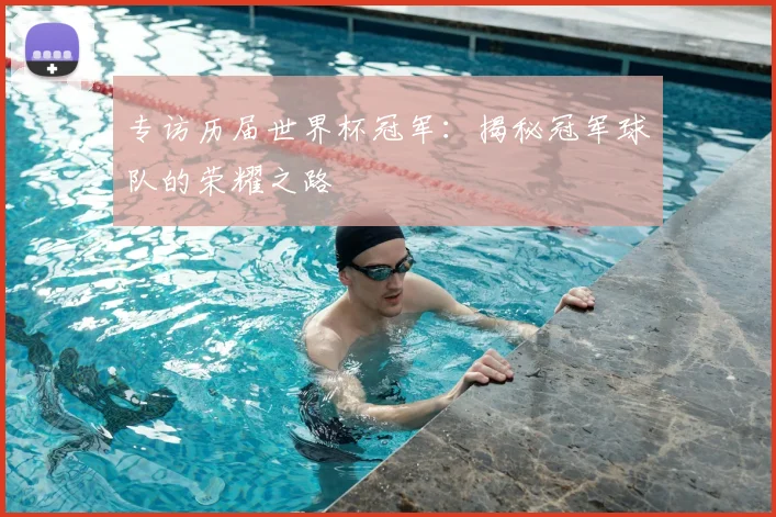 专访历届世界杯冠军:揭秘冠军球队的荣耀之路