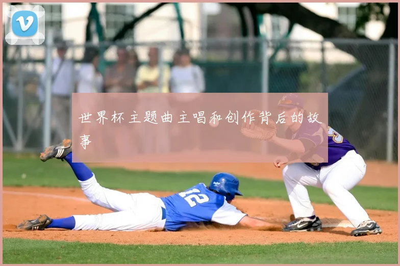 世界杯主题曲主唱和创作背后的故事