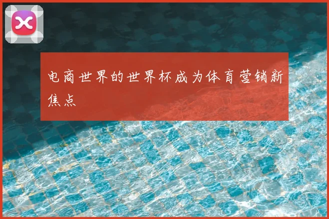 电商世界的世界杯成为体育营销新焦点
