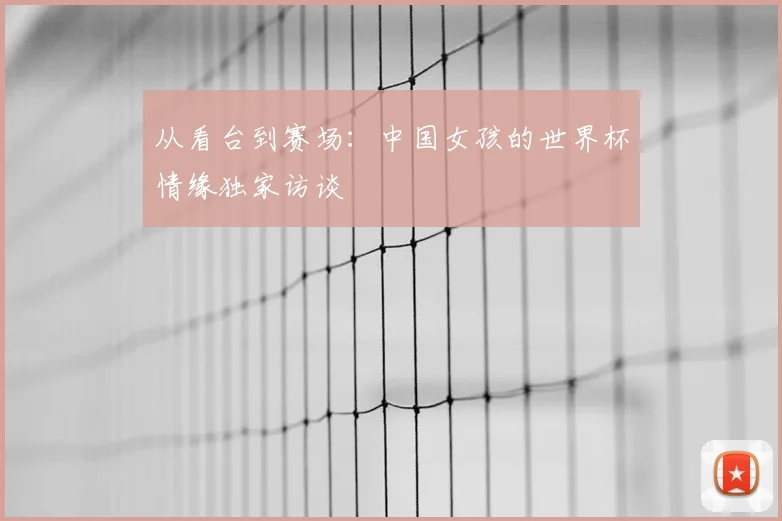 从看台到赛场:中国女孩的世界杯情缘独家访谈