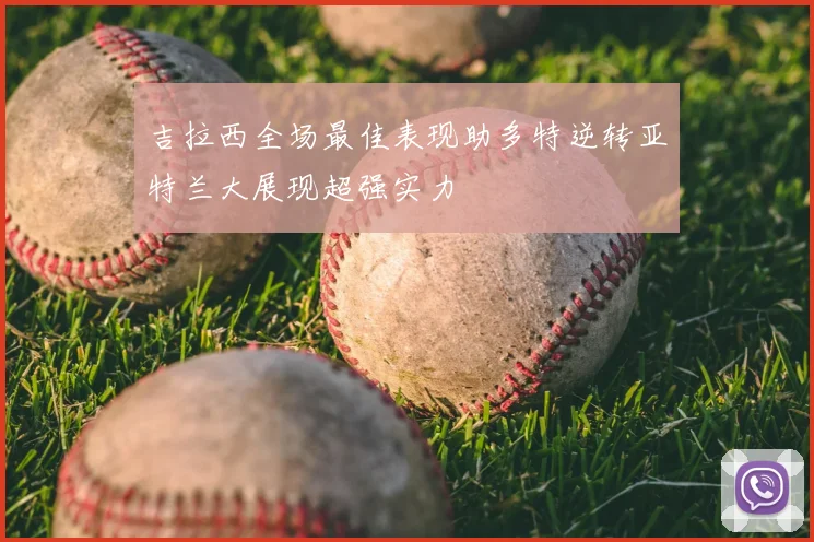 吉拉西全场最佳表现助多特逆转亚特兰大展现超强实力