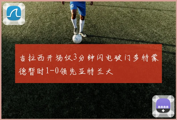 吉拉西开场仅3分钟闪电破门多特蒙德暂时1-0领先亚特兰大