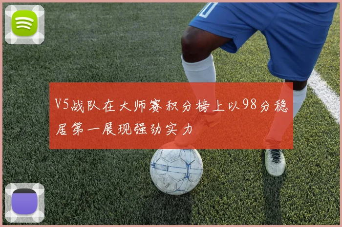 V5战队在大师赛积分榜上以98分稳居第一展现强劲实力
