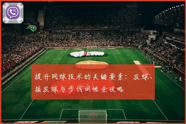 提升网球技术的关键要素：发球、接发球与步伐训练全攻略