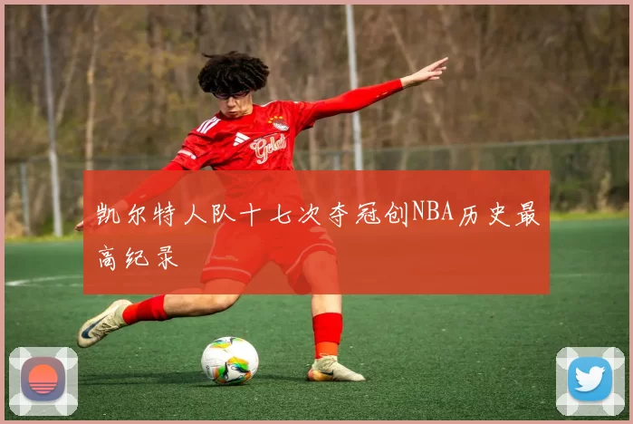 凯尔特人队十七次夺冠创NBA历史最高纪录