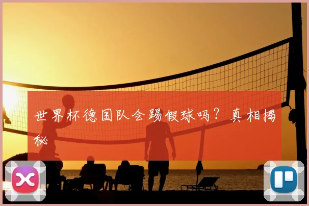 世界杯德国队会踢假球吗?真相揭秘
