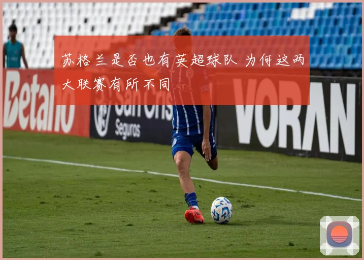 苏格兰是否也有英超球队 为何这两大联赛有所不同