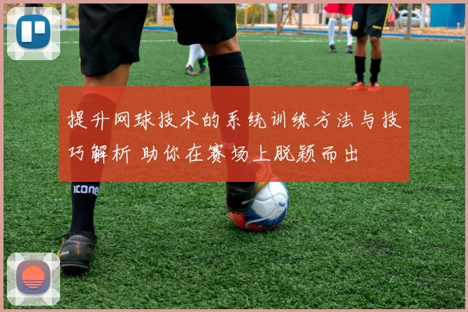 提升网球技术的系统训练方法与技巧解析 助你在赛场上脱颖而出