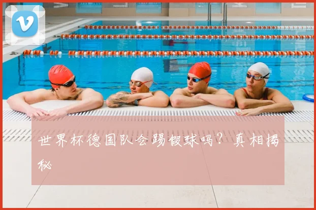 世界杯德国队会踢假球吗？真相揭秘
