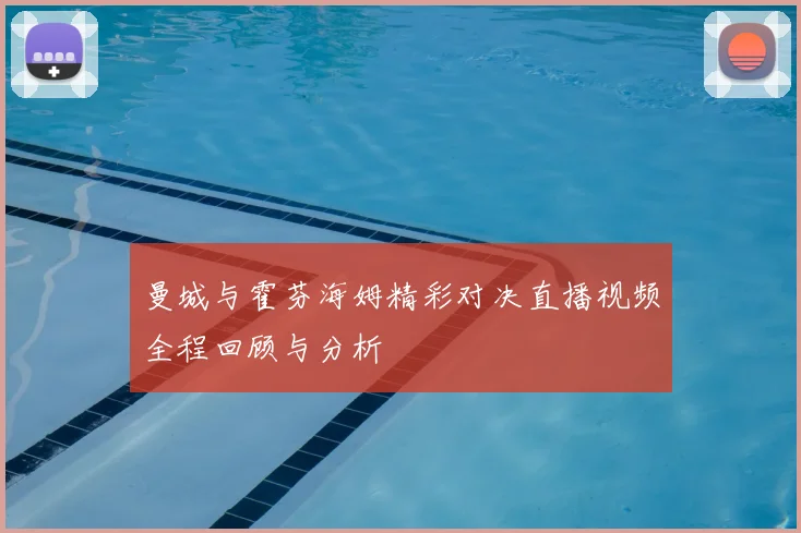 曼城与霍芬海姆精彩对决直播视频全程回顾与分析