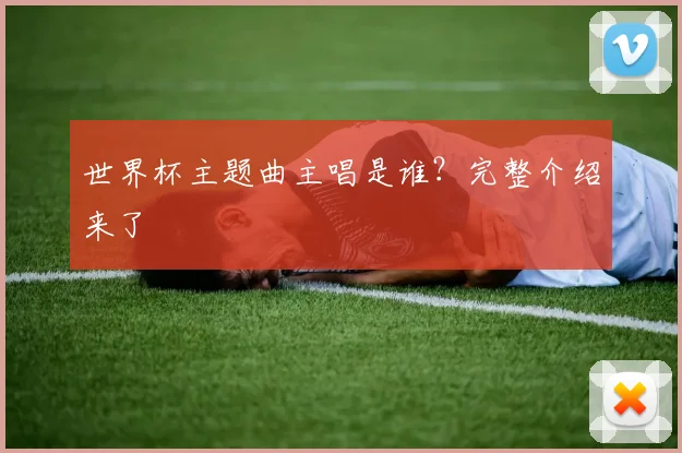 世界杯主题曲主唱是谁?完整介绍来了