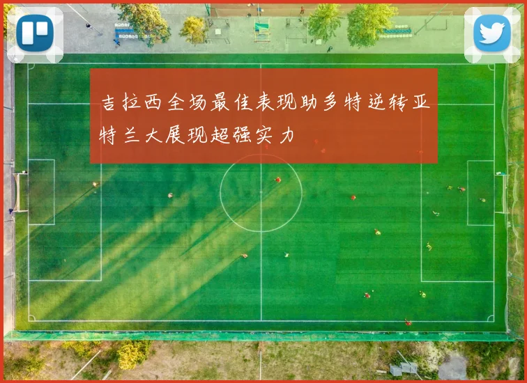 吉拉西全场最佳表现助多特逆转亚特兰大展现超强实力
