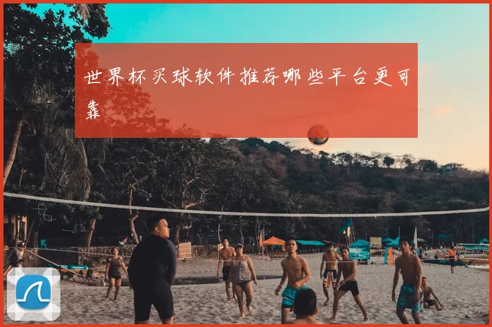 世界杯买球软件推荐哪些平台更可靠