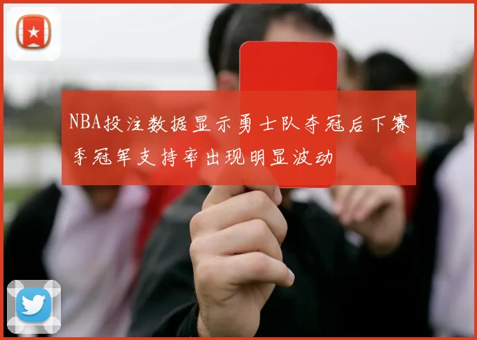 NBA投注数据显示勇士队夺冠后下赛季冠军支持率出现明显波动