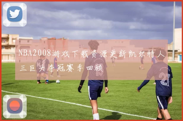 NBA2008游戏下载资源更新凯尔特人三巨头夺冠赛季回顾