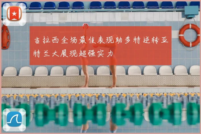 吉拉西全场最佳表现助多特逆转亚特兰大展现超强实力