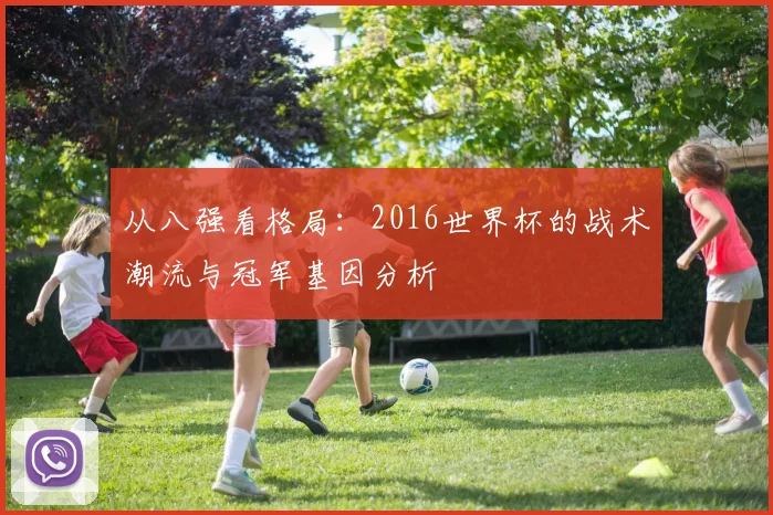 从八强看格局:2016世界杯的战术潮流与冠军基因分析