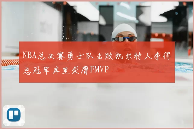 NBA总决赛勇士队击败凯尔特人夺得总冠军库里荣膺FMVP