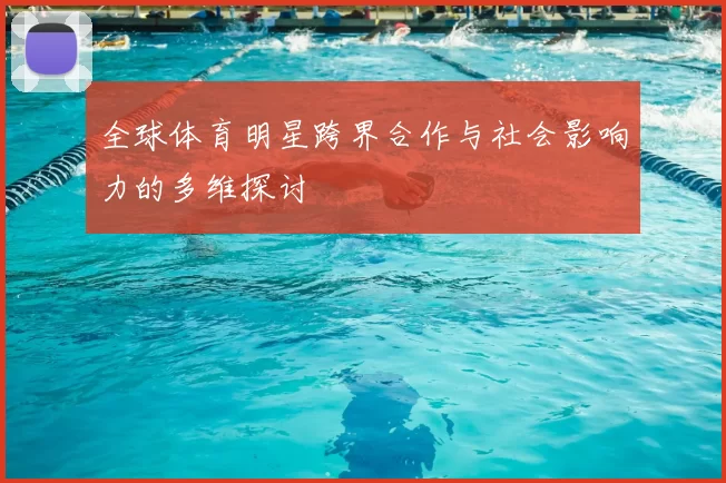 全球体育明星跨界合作与社会影响力的多维探讨