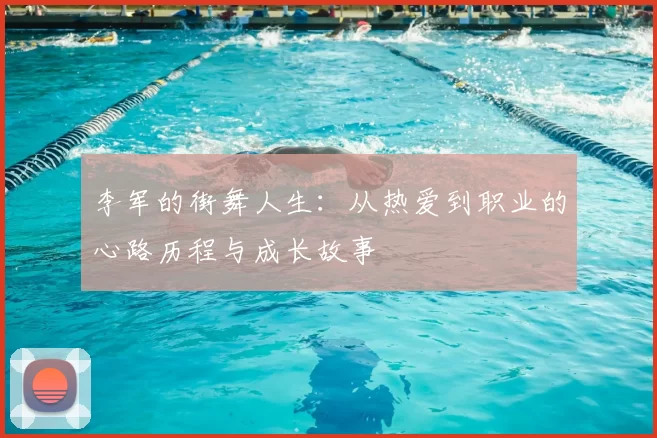 李军的街舞人生：从热爱到职业的心路历程与成长故事