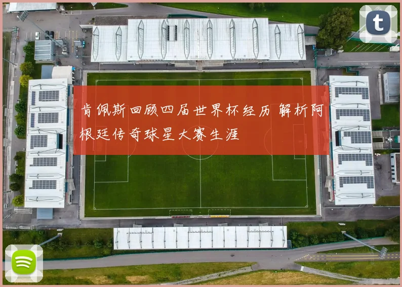 肯佩斯回顾四届世界杯经历 解析阿根廷传奇球星大赛生涯
