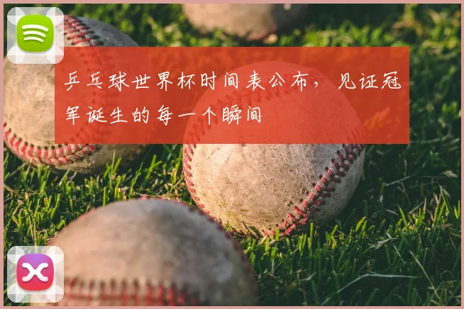 乒乓球世界杯时间表公布,见证冠军诞生的每一个瞬间