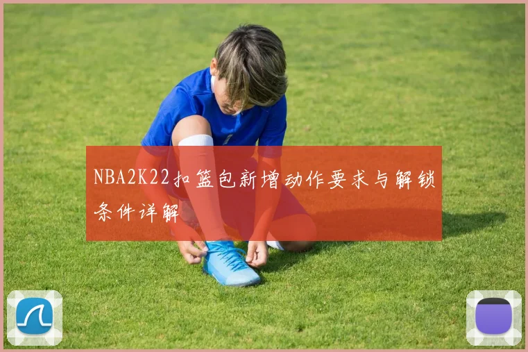 NBA2K22扣篮包新增动作要求与解锁条件详解
