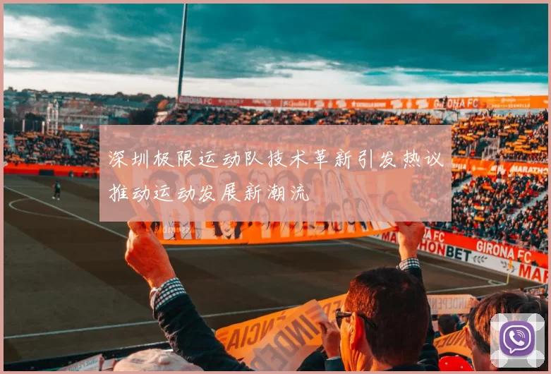 深圳极限运动队技术革新引发热议推动运动发展新潮流