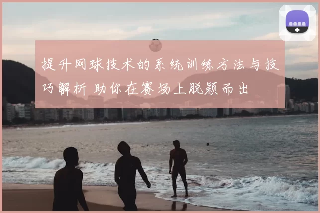 提升网球技术的系统训练方法与技巧解析 助你在赛场上脱颖而出