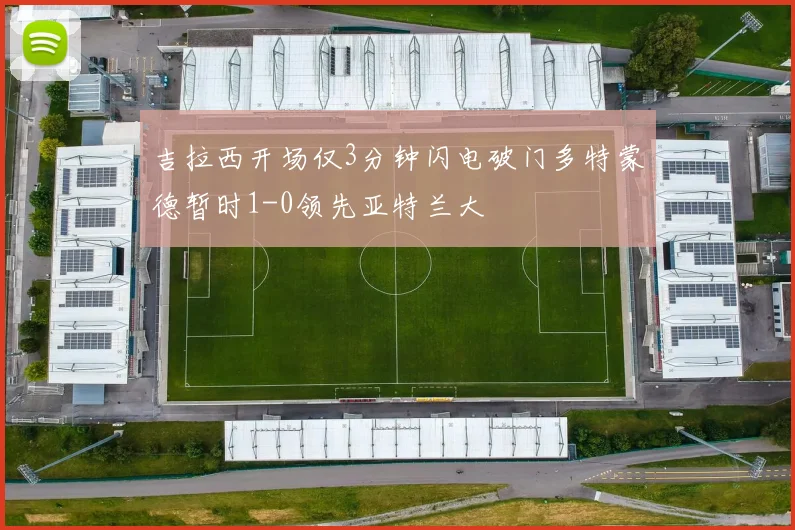 吉拉西开场仅3分钟闪电破门多特蒙德暂时1-0领先亚特兰大