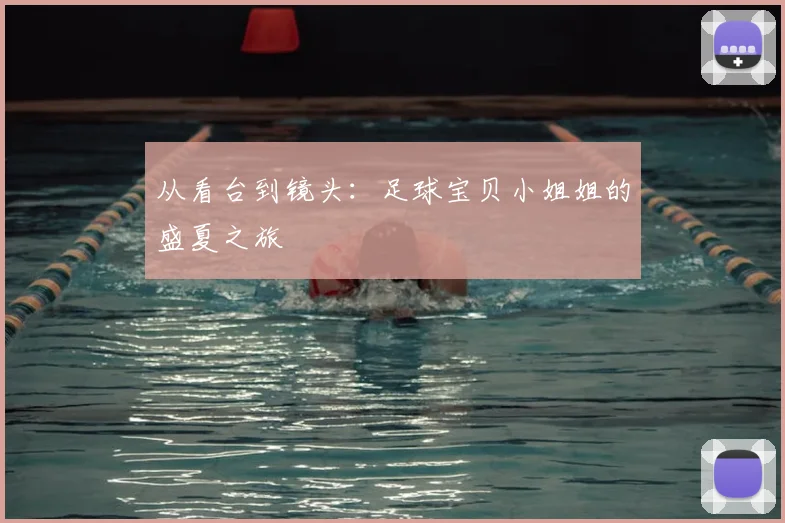从看台到镜头:足球宝贝小姐姐的盛夏之旅