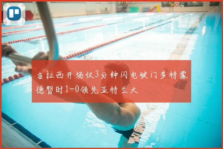 吉拉西开场仅3分钟闪电破门多特蒙德暂时1-0领先亚特兰大