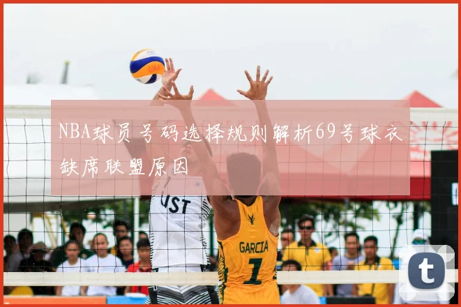 NBA球员号码选择规则解析69号球衣缺席联盟原因