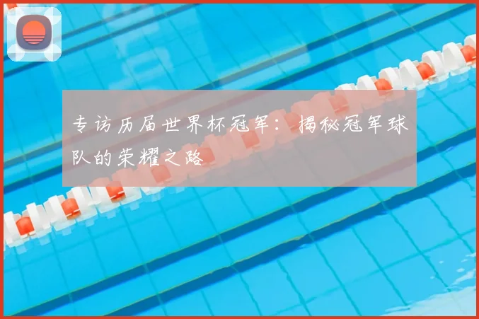 专访历届世界杯冠军:揭秘冠军球队的荣耀之路
