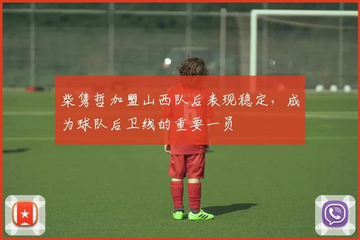 柴隽哲加盟山西队后表现稳定，成为球队后卫线的重要一员