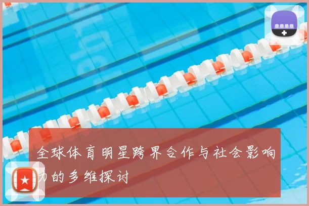 全球体育明星跨界合作与社会影响力的多维探讨