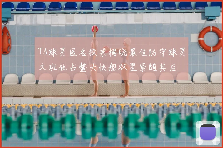 TA球员匿名投票揭晓最佳防守球员文班独占鳌头快船双星紧随其后