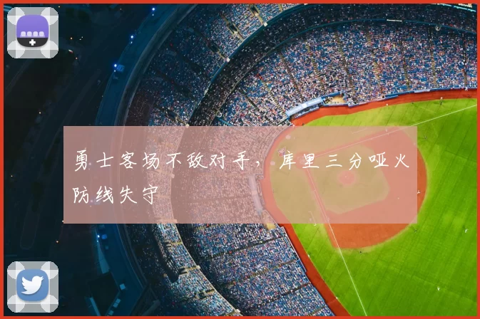 勇士客场不敌对手，库里三分哑火防线失守