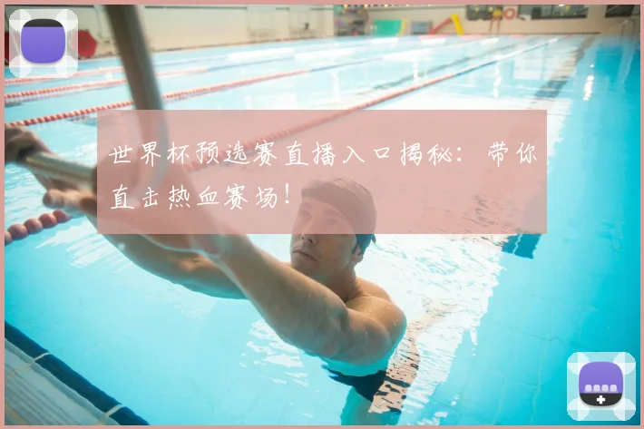 世界杯预选赛直播入口揭秘:带你直击热血赛场!
