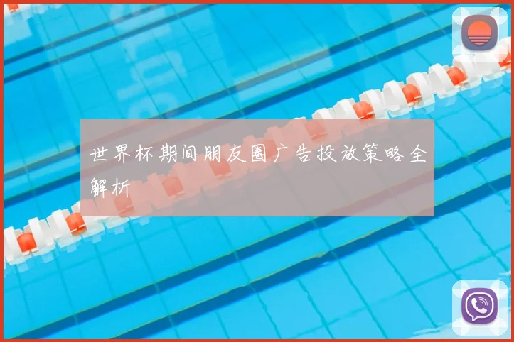 世界杯期间朋友圈广告投放策略全解析