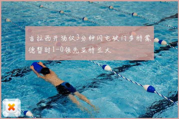 吉拉西开场仅3分钟闪电破门多特蒙德暂时1-0领先亚特兰大