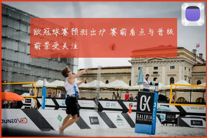 欧冠球赛预测出炉 赛前看点与晋级前景受关注
