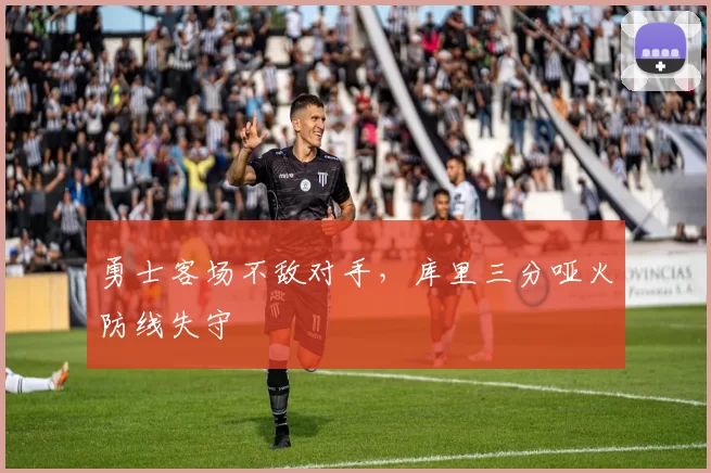 勇士客场不敌对手，库里三分哑火防线失守