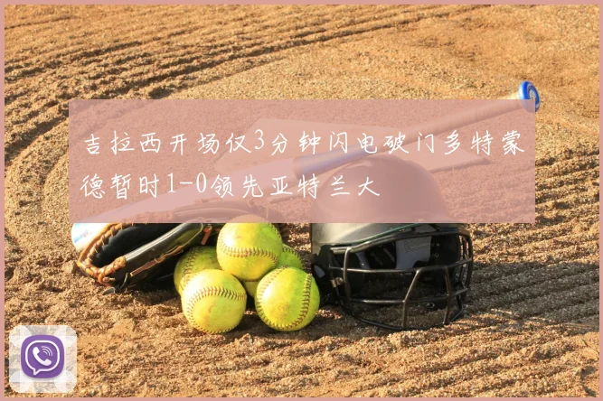 吉拉西开场仅3分钟闪电破门多特蒙德暂时1-0领先亚特兰大