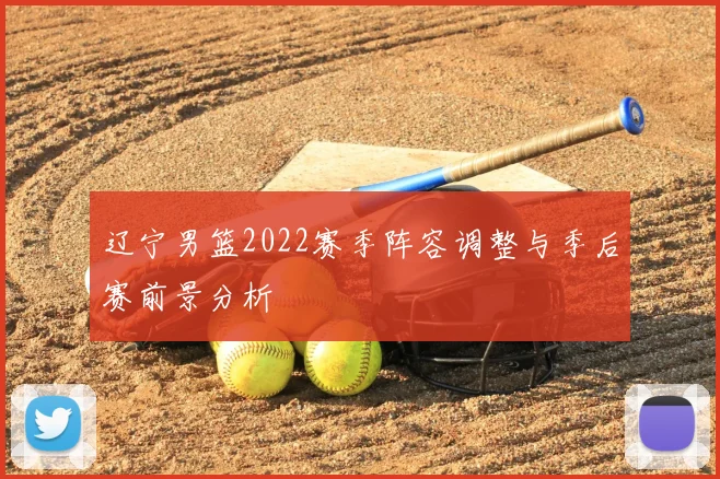 辽宁男篮2022赛季阵容调整与季后赛前景分析