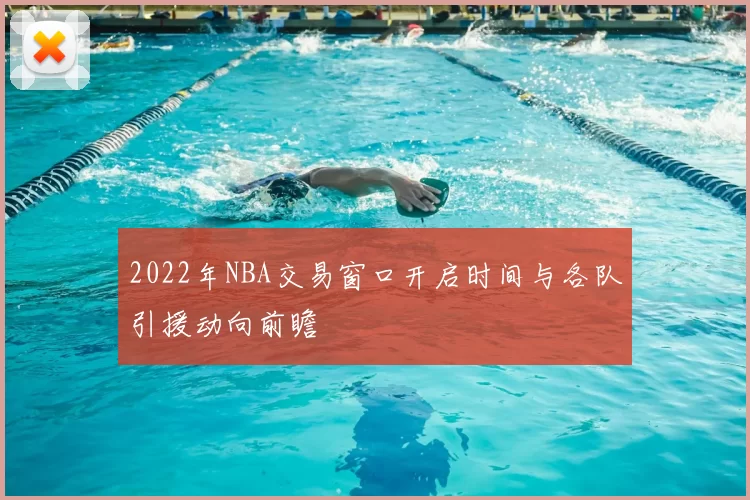 2022年NBA交易窗口开启时间与各队引援动向前瞻