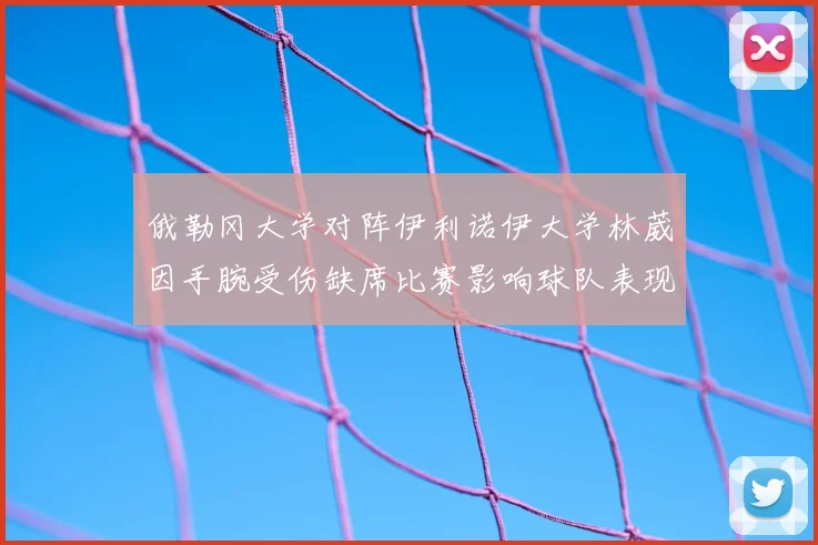 俄勒冈大学对阵伊利诺伊大学林葳因手腕受伤缺席比赛影响球队表现